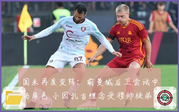 国米再度变阵：前曼城后卫尝试中场角色 小因扎吉理念受穆帅徒弟影响