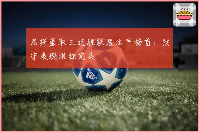 尼斯豪取三连胜跃居法甲榜首，防守表现堪称完美