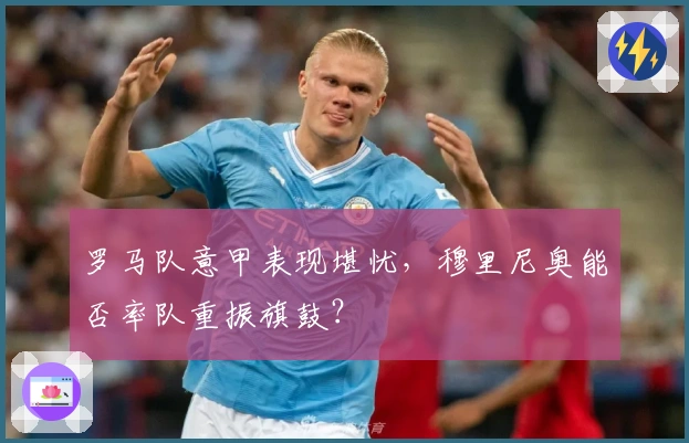 罗马队意甲表现堪忧，穆里尼奥能否率队重振旗鼓？