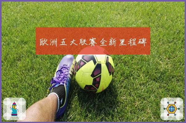 欧洲五大联赛全新里程碑