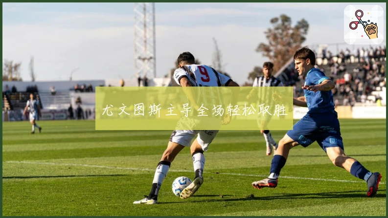 尤文图斯主导全场轻松取胜