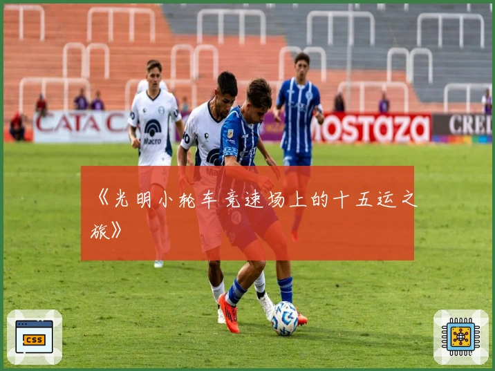 《光明小轮车竞速场上的十五运之旅》