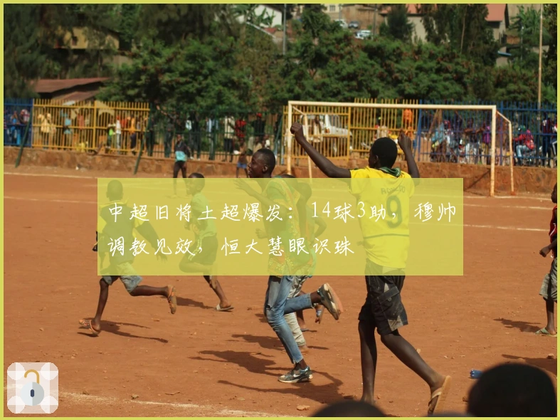 中超旧将土超爆发：14球3助，穆帅调教见效，恒大慧眼识珠