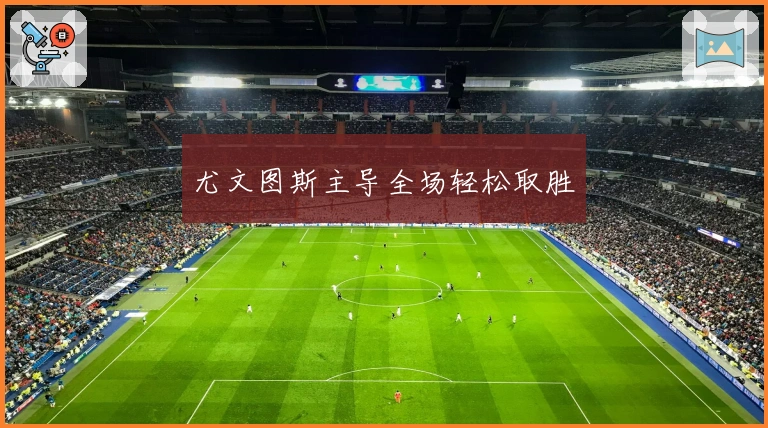 尤文图斯主导全场轻松取胜