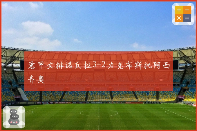 意甲女排诺瓦拉3-2力克布斯托阿西齐奥