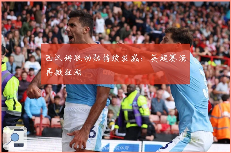 西汉姆联功勋持续发威，英超赛场再掀狂潮